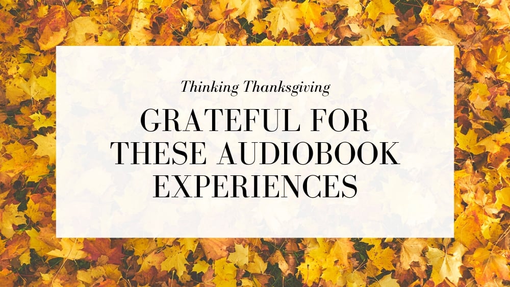 Thinking Thanksgiving: Grateful For These Audiobook Experiences