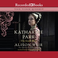 KATHARINE PARR, THE SIXTH WIFE