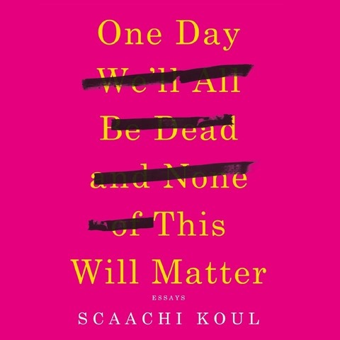 ONE DAY WE'LL ALL BE DEAD AND NONE OF THIS WILL MATTER