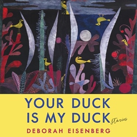 YOUR DUCK IS MY DUCK by Deborah Eisenberg, read by Deborah Eisenberg, Wallace Shawn, Julianne Moore, Josh Hamilton