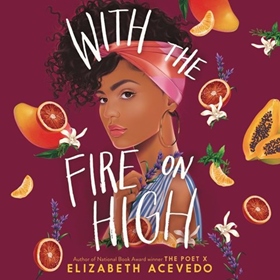 WITH THE FIRE ON HIGH by Elizabeth Acevedo, read by Elizabeth Acevedo