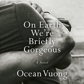 ON EARTH WE'RE BRIEFLY GORGEOUS by Ocean Vuong, read by Ocean Vuong