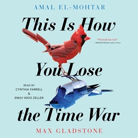 THIS IS HOW YOU LOSE THE TIME WAR by Amal El-Mohtar, Max Gladstone, read by Cynthia Farrell, Emily Woo Zeller