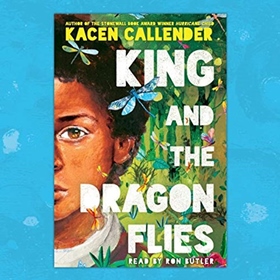 KING AND THE DRAGONFLIES by Kacen Callender, read by Ron Butler