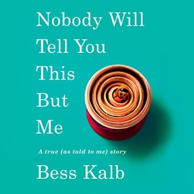 NOBODY WILL TELL YOU THIS BUT ME by Bess Kalb, read by Bess Kalb