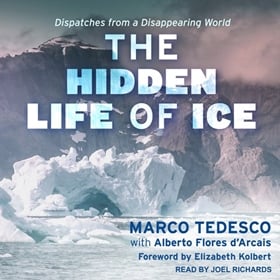 THE HIDDEN LIFE OF ICE by Marco Tedesco, Alberto Flores D'Arcais, Elizabeth Kolbert [Fore.], read by Joel Richards