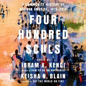 FOUR HUNDRED SOULS by Ibram X. Kendi, Keisha N. Blain [Eds.], read by JD Jackson, Kevin R. Free, January LaVoy, Robin Miles, Dion Graham, Angela Y. Davis, Nikole Hannah-Jones, and a Full Cast