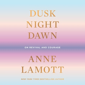 DUSK, NIGHT, DAWN by Anne Lamott, read by Anne Lamott