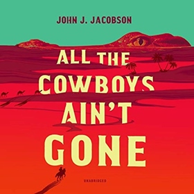 ALL THE COWBOYS AIN'T GONE by John J. Jacobson, read by Grover Gardner