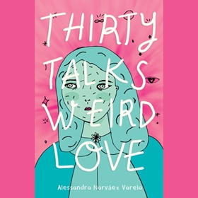 THIRTY TALKS WEIRD LOVE by Alessandra Narváez Varela, read by Alessandra Narváez Varela