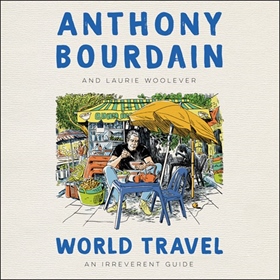 WORLD TRAVEL by Anthony Bourdain, Laurie Woolever, read by Laurie Woolever, Steve Albini, Shep Gordon, and a full cast