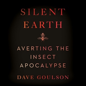 SILENT EARTH by Dave Goulson, read by Dave Goulson