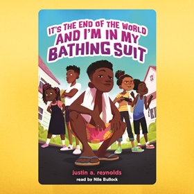 IT'S THE END OF THE WORLD AND I'M IN MY BATHING SUIT by Justin A. Reynolds, read by Nile Bullock