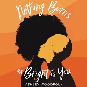 NOTHING BURNS AS BRIGHT AS YOU by Ashley Woodfolk, read by Amani Minter