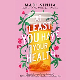 AT LEAST YOU HAVE YOUR HEALTH by Madi Sinha, read by Soneela Nankani