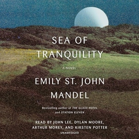 SEA OF TRANQUILITY by Emily St. John Mandel, read by John Lee, Dylan Moore, Arthur Morey, Kirsten Potter