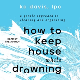 HOW TO KEEP HOUSE WHILE DROWNING by KC Davis, read by KC Davis, Raquel Martin