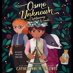 OSMO UNKNOWN AND THE EIGHTPENNY WOODS by Catherynne M. Valente, read by Heath Miller