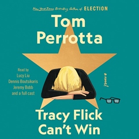 TRACY FLICK CAN'T WIN by Tom Perrotta, read by Lucy Liu, Dennis Boutsikaris, Jeremy Bobb, Ramona Young, Ali Andre Ali, Pete Simonelli, and a Full Cast