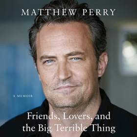 FRIENDS, LOVERS, AND THE BIG TERRIBLE THING by Matthew Perry, read by Matthew Perry