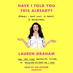 HAVE I TOLD YOU THIS ALREADY? by Lauren Graham, read by Lauren Graham 