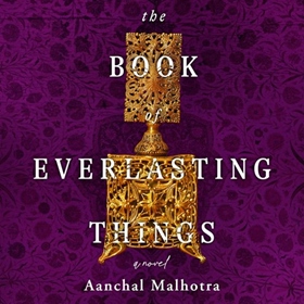 THE BOOK OF EVERLASTING THINGS by Aanchal Malhotra, read by Deepti Gupta