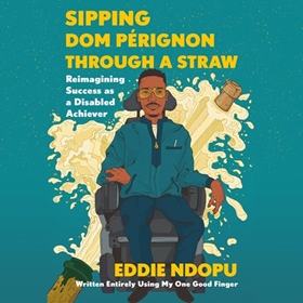 SIPPING DOM PÉRIGNON THROUGH A STRAW by Eddie Ndopu, read by Eddie Ndopu