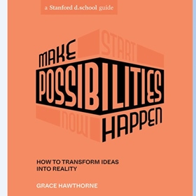 MAKE POSSIBILITIES HAPPEN by Grace Hawthorne, Stanford d.school, read by Grace Hawthorne, Scott Doorley