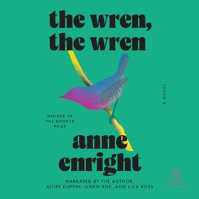 THE WREN, THE WREN by Anne Enright, read by Anne Enright, Aoife Duffin, Owen Roe, Liza Ross