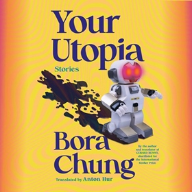 YOUR UTOPIA by Bora Chung, Anton Hur [Trans.], read by Greta Jung