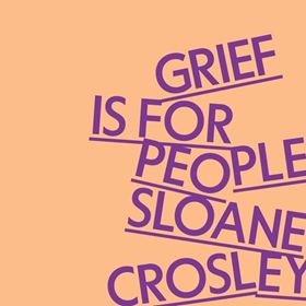 GRIEF IS FOR PEOPLE by Sloane Crosley, read by Sloane Crosley