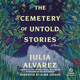 THE CEMETERY OF UNTOLD STORIES by Julia Alvarez, read by Alma Cuervo