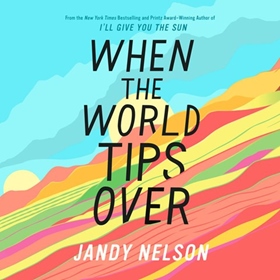 WHEN THE WORLD TIPS OVER by Jandy Nelson, read by Michael Crouch, Alex McKenna, Briggon Snow, Caitlin Kinnunen, Julia Whelan
