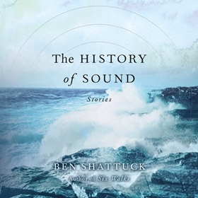 THE HISTORY OF SOUND by Ben Shattuck, read by Ben Shattuck and an ensemble cast