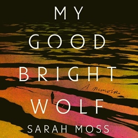 MY GOOD BRIGHT WOLF by Sarah Moss, read by Morven Christie