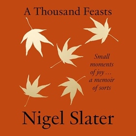 A THOUSAND FEASTS by Nigel Slater, read by Nigel Slater