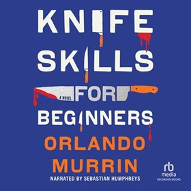 KNIFE SKILLS FOR BEGINNERS by Orlando Murrin, read by Sebastian Humphreys
