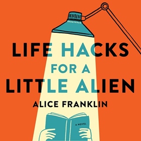 LIFE HACKS FOR A LITTLE ALIEN by Alice Franklin, read by Sally Phillips