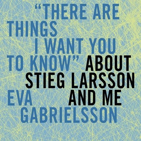 THERE ARE THINGS I WANT YOU TO KNOW ABOUT STIEG LARSSON AND ME